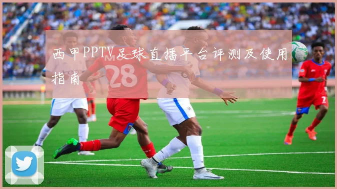 西甲PPTV足球直播平台评测及使用指南