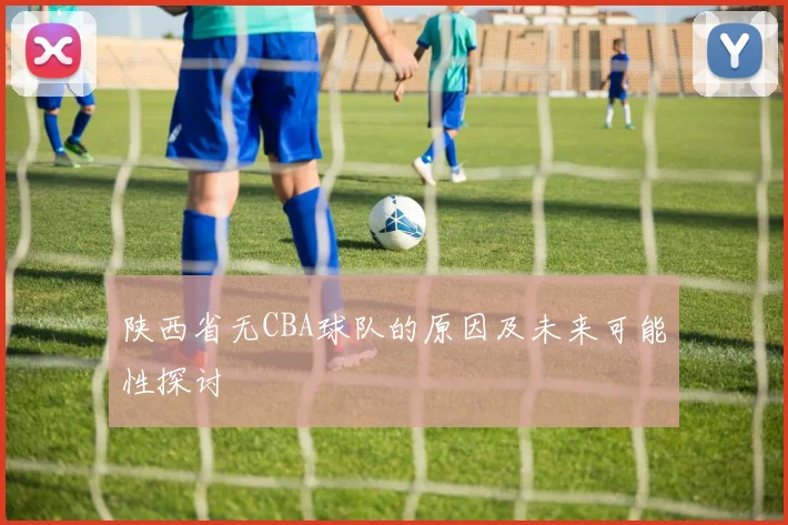 陕西省无CBA球队的原因及未来可能性探讨