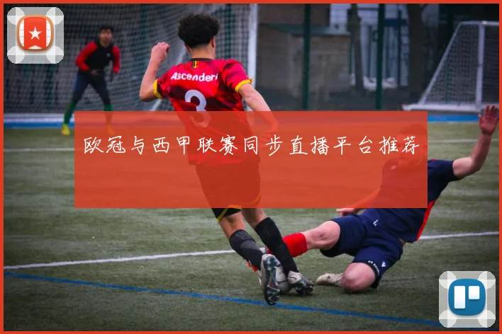 欧冠与西甲联赛同步直播平台推荐