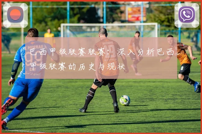 巴西甲级联赛联赛：深入分析巴西甲级联赛的历史与现状