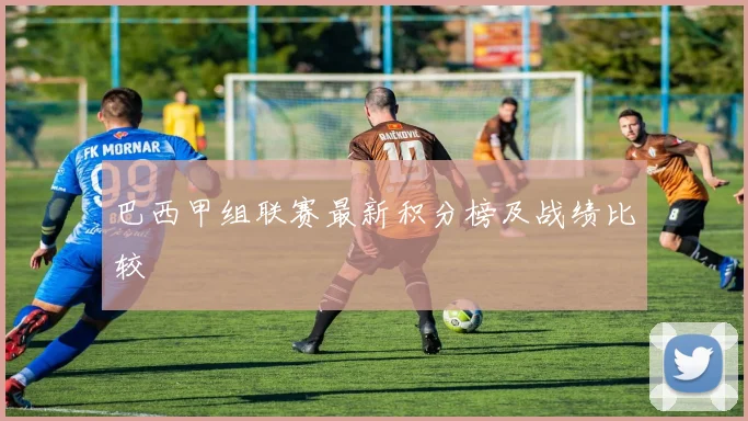 巴西甲组联赛最新积分榜及战绩比较