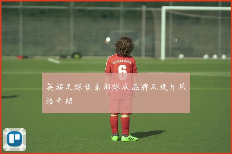 英超足球俱乐部球衣品牌及设计风格介绍