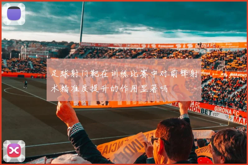 足球射门靶在训练比赛中对前锋射术精准度提升的作用显著吗