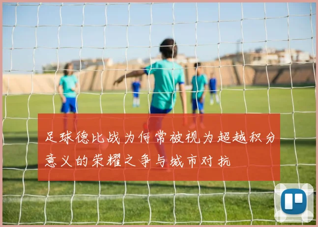 足球德比战为何常被视为超越积分意义的荣耀之争与城市对抗