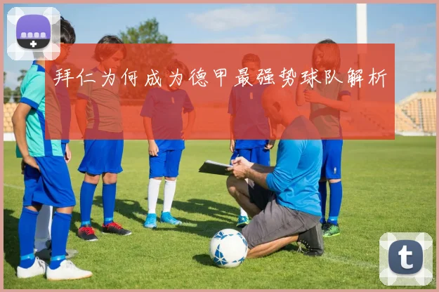 拜仁为何成为德甲最强势球队解析