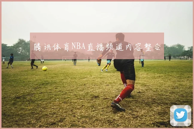 腾讯体育NBA直播频道内容整合